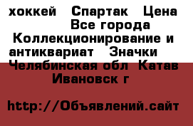 14.1) хоккей : Спартак › Цена ­ 49 - Все города Коллекционирование и антиквариат » Значки   . Челябинская обл.,Катав-Ивановск г.